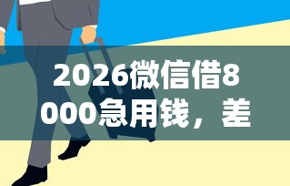 2026微信借8000急用钱，差2千元就选这5个平台
