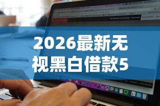 2026最新无视黑白借款500（支持支付宝），7个还有平台可以借钱无私分享