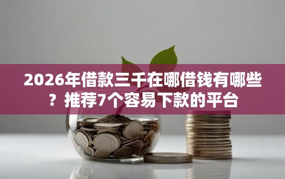 2026年借款三千在哪借钱有哪些？推荐7个容易下款的平台