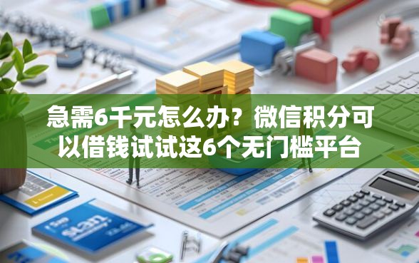 急需6千元怎么办？微信积分可以借钱试试这6个无门槛平台