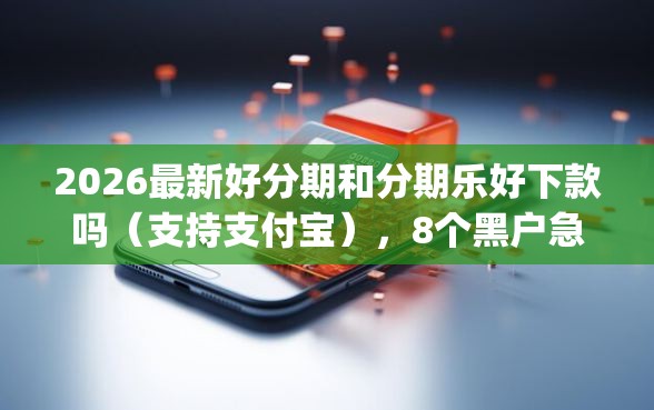 2026最新好分期和分期乐好下款吗（支持支付宝），8个黑户急需三万秒到的的app无私分享