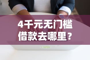 4千元无门槛借款去哪里？微信哪个软件借钱靠谱看这5个平台