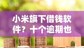 小米旗下借钱软件？十个逾期也不怕的借钱好借一点的借款平台