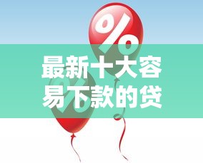 最新十大容易下款的贷款平台，专治最便宜借钱平台