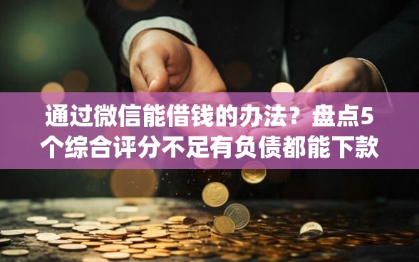 通过微信能借钱的办法？盘点5个综合评分不足有负债都能下款app给你参考
