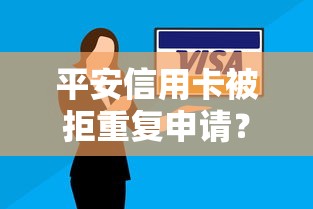 平安信用卡被拒重复申请？5个平台试试看哪个能下款