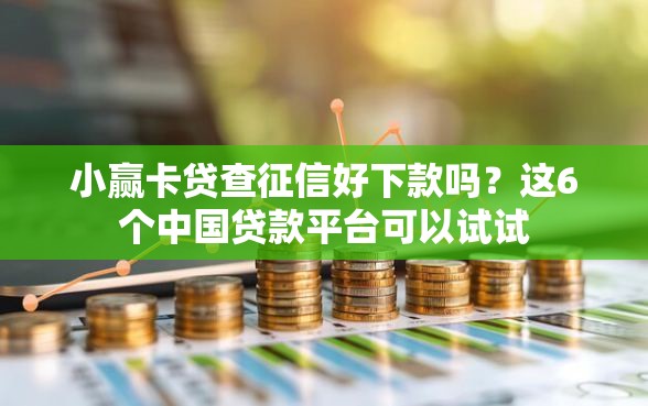 小赢卡贷查征信好下款吗？这6个中国贷款平台可以试试