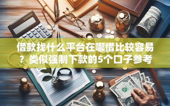 借款找什么平台在哪借比较容易？类似强制下款的5个口子参考