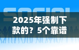 2025年强制下款的？5个靠谱借钱平台好推荐