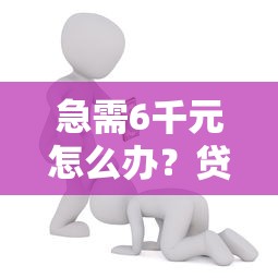 急需6千元怎么办？贷款通过率高的口子试试这6个无门槛平台