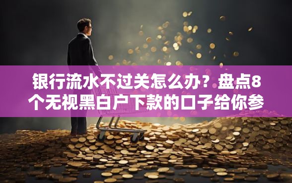 银行流水不过关怎么办？盘点8个无视黑白户下款的口子给你参考