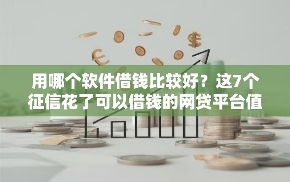 用哪个软件借钱比较好？这7个征信花了可以借钱的网贷平台值得一试