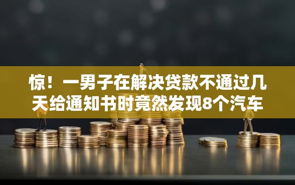 惊！一男子在解决贷款不通过几天给通知书时竟然发现8个汽车抵押贷款平台比较好，事后分享了出来