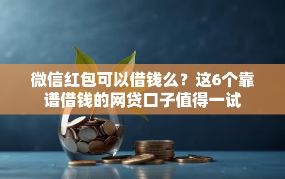 微信红包可以借钱么？这6个靠谱借钱的网贷口子值得一试