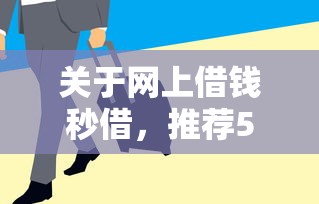 关于网上借钱秒借，推荐5个急用钱5000快审快贷无需征信口子给你