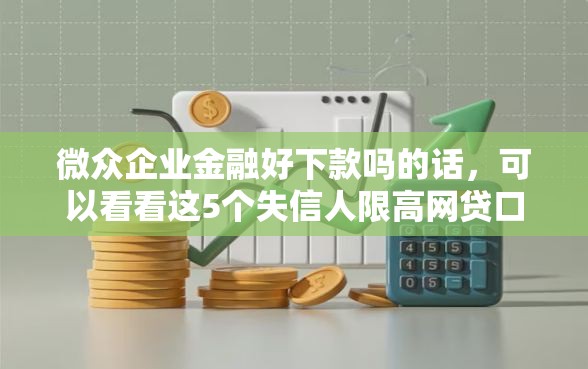 微众企业金融好下款吗的话，可以看看这5个失信人限高网贷口子