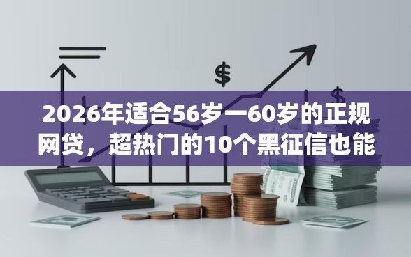 2026年适合56岁一60岁的正规网贷，超热门的10个黑征信也能贷款的网贷app推荐