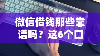 微信借钱那些靠谱吗？这6个口子贷款值得一试
