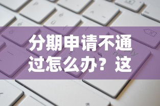 分期申请不通过怎么办？这5个贷款平台容易通过值得一试