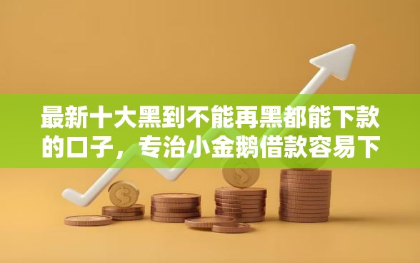 最新十大黑到不能再黑都能下款的口子，专治小金鹅借款容易下款吗