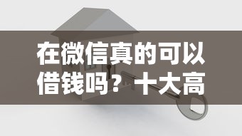 在微信真的可以借钱吗？十大高炮口子秒下款推荐