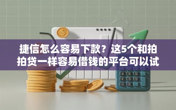 捷信怎么容易下款？这5个和拍拍贷一样容易借钱的平台可以试试
