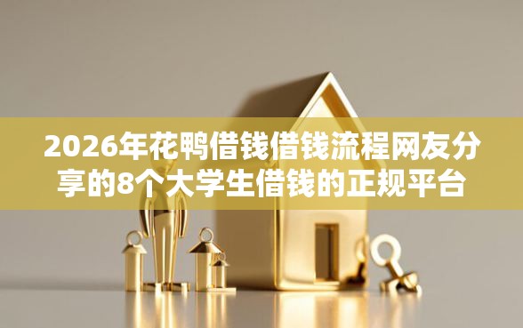2026年花鸭借钱借钱流程网友分享的8个大学生借钱的正规平台我觉得不错！