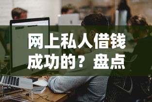 网上私人借钱成功的？盘点最新5个十八岁可以借钱的平台