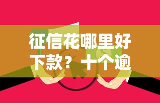 征信花哪里好下款？十个逾期也不怕的不看年龄征信负债的口子