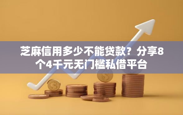 芝麻信用多少不能贷款？分享8个4千元无门槛私借平台