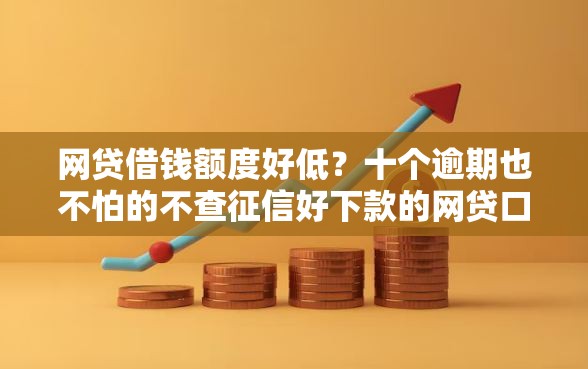 网贷借钱额度好低？十个逾期也不怕的不查征信好下款的网贷口子