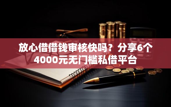 放心借借钱审核快吗？分享6个4000元无门槛私借平台