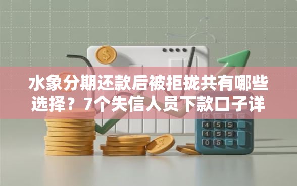 水象分期还款后被拒拢共有哪些选择?7个失信人员下款口子详解 水象分期还款后被拒拢共有哪些选择?7个失信人员下款口子详解