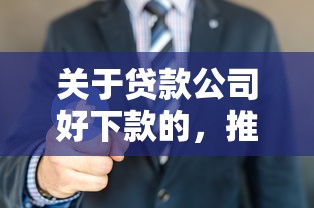 关于贷款公司好下款的，推荐6个无条件放款的平台网站给你