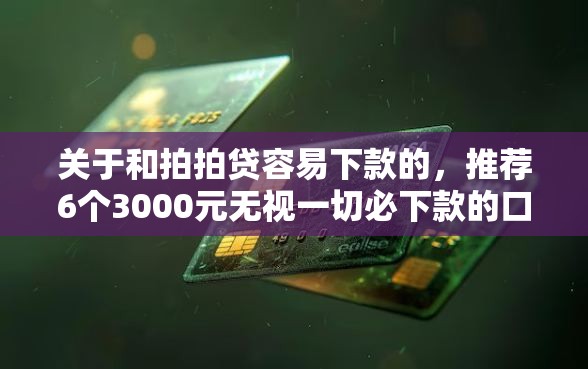 关于和拍拍贷容易下款的,推荐6个3000元无视一切必下款的口子给你 关于和拍拍贷容易下款的,推荐6个3000元无视一切必下款的口子给你