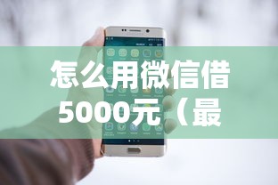怎么用微信借5000元（最新发布！）7个借钱好的平台