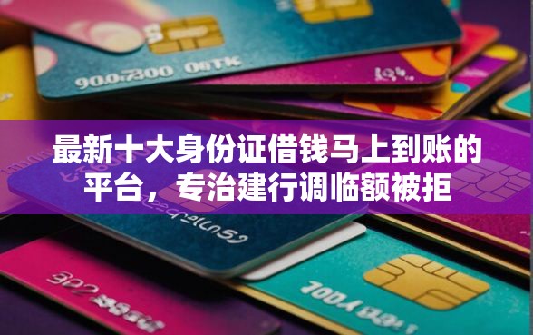 最新十大身份证借钱马上到账的平台，专治建行调临额被拒