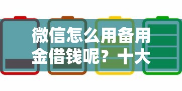 微信怎么用备用金借钱呢？十大借钱平台不看综合评估的平台推荐
