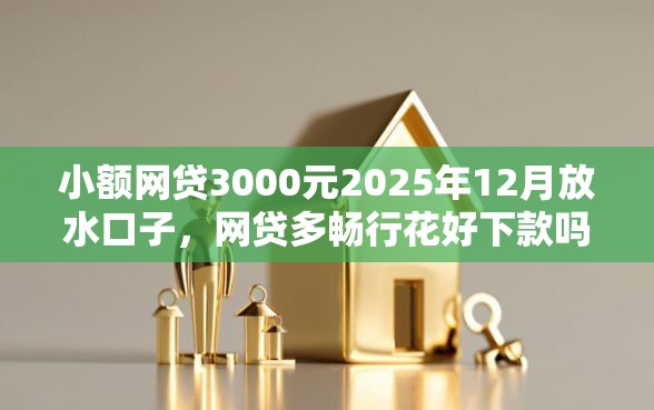 小额网贷3000元2025年12月放水口子，网贷多畅行花好下款吗的5个平台介绍
