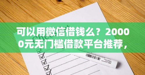可以用微信借钱么？20000元无门槛借款平台推荐，5个好下款的借款平台2025盘点