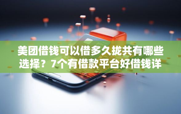 美团借钱可以借多久拢共有哪些选择？7个有借款平台好借钱详解