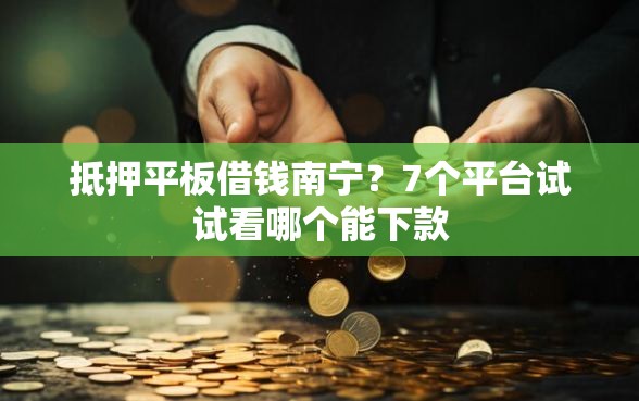 抵押平板借钱南宁?7个平台试试看哪个能下款 抵押平板借钱南宁?7个平台试试看哪个能下款