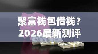 聚富钱包借钱?2026最新测评10个汽车抵押贷款平台正规 聚富钱包借钱?2026最新测评10个汽车抵押贷款平台正规