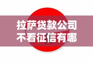 拉萨贷款公司不看征信有哪些？5个最新口子有微信就能下推荐给你