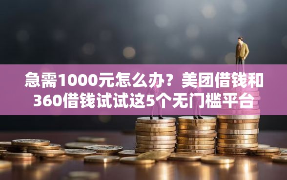 急需1000元怎么办?美团借钱和360借钱试试这5个无门槛平台 急需1000元怎么办?美团借钱和360借钱试试这5个无门槛平台