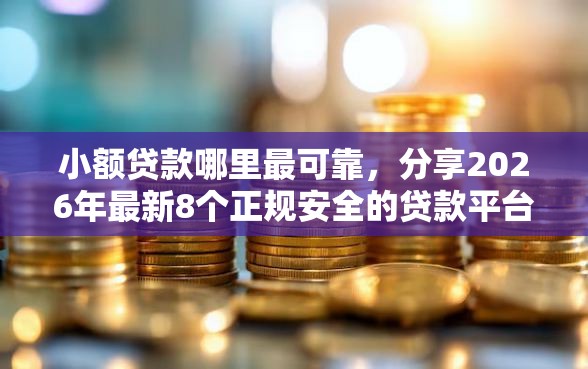小额贷款哪里最可靠，分享2026年最新8个正规安全的贷款平台