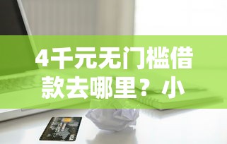 4千元无门槛借款去哪里?小额贷款哪里最可靠看这7个平台 4千元无门槛借款去哪里?小额贷款哪里最可靠看这7个平台