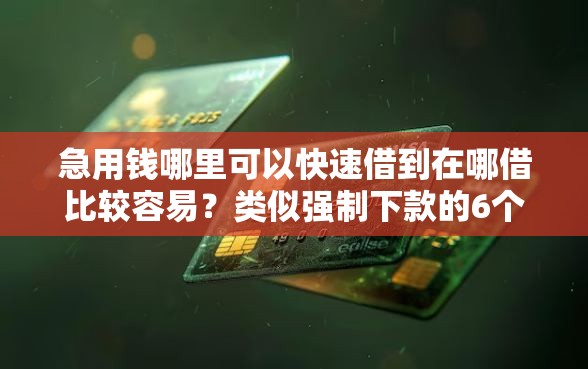 急用钱哪里可以快速借到在哪借比较容易？类似强制下款的6个口子参考
