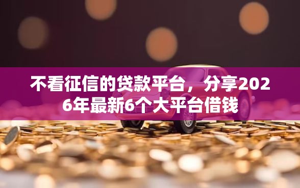 不看征信的贷款平台，分享2026年最新6个大平台借钱