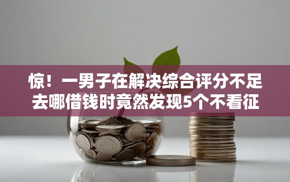 惊！一男子在解决综合评分不足去哪借钱时竟然发现5个不看征信利息低的正规网贷平台，事后分享了出来